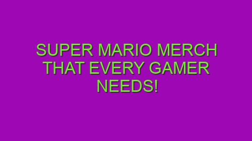 Super Mario Merch That Every Gamer Needs!